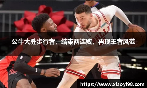 公牛大胜步行者，结束两连败，再现王者风范