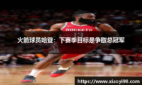 火箭球员哈登：下赛季目标是争取总冠军