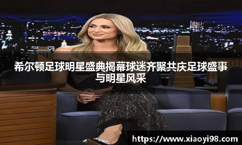 希尔顿足球明星盛典揭幕球迷齐聚共庆足球盛事与明星风采